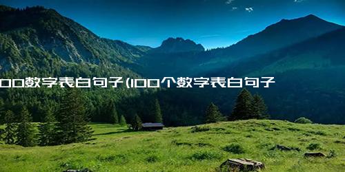 1到100数字表白句子(100个数字表白句子，让你不再尴尬-表白神器 100个数字表白句子)